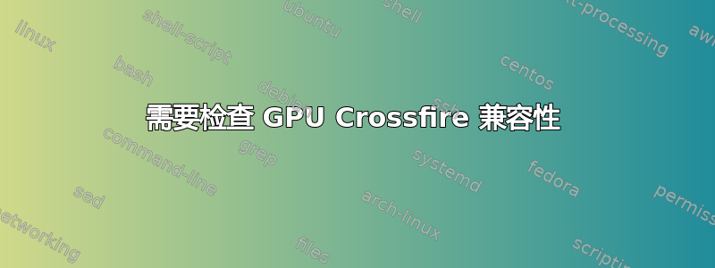 需要检查 GPU Crossfire 兼容性