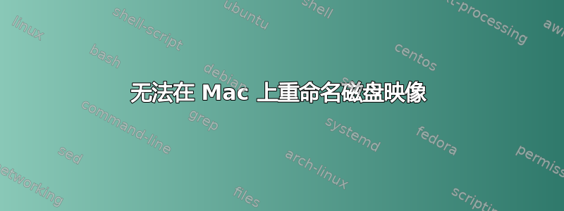 无法在 Mac 上重命名磁盘映像