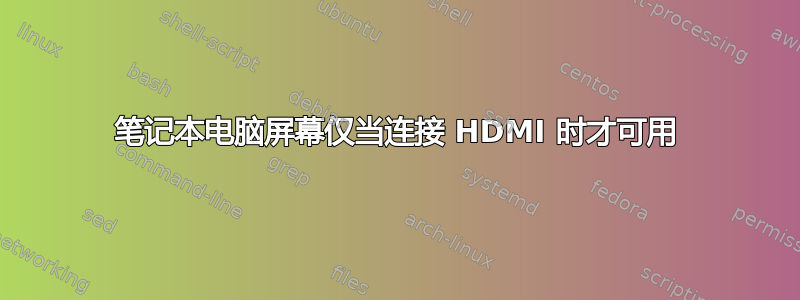 笔记本电脑屏幕仅当连接 HDMI 时才可用