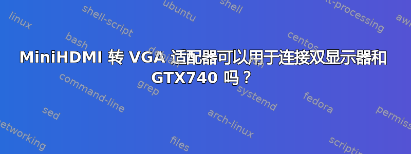 MiniHDMI 转 VGA 适配器可以用于连接双显示器和 GTX740 吗？