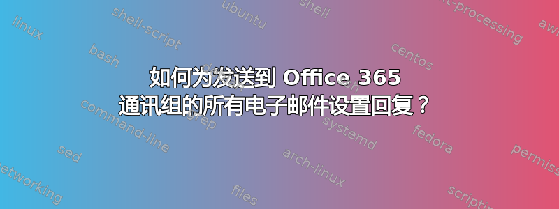 如何为发送到 Office 365 通讯组的所有电子邮件设置回复？