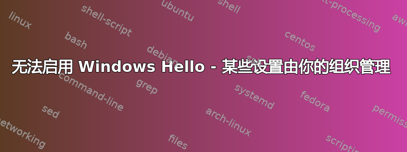 无法启用 Windows Hello - 某些设置由你的组织管理