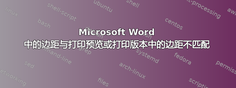 Microsoft Word 中的边距与打印预览或打印版本中的边距不匹配