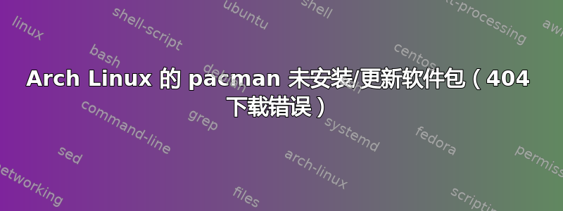 Arch Linux 的 pacman 未安装/更新软件包（404 下载错误）