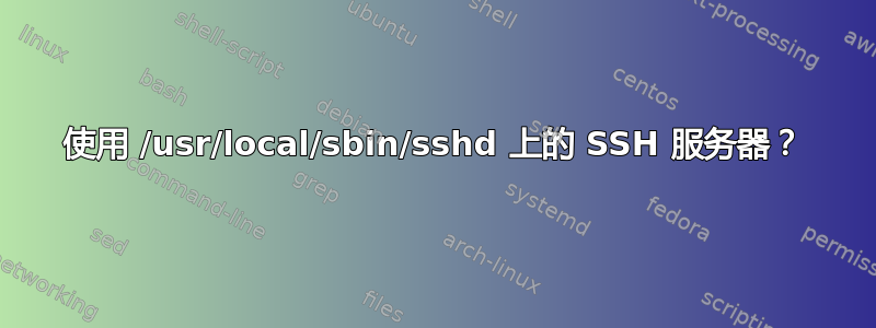 使用 /usr/local/sbin/sshd 上的 SSH 服务器？