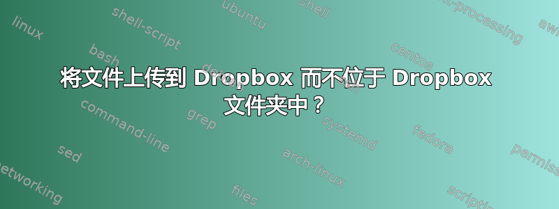 将文件上传到 Dropbox 而不位于 Dropbox 文件夹中？