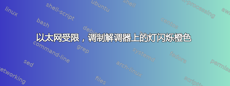 以太网受限，调制解调器上的灯闪烁橙色