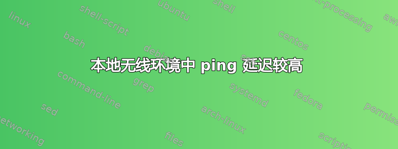 本地无线环境中 ping 延迟较高