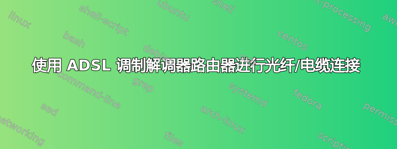 使用 ADSL 调制解调器路由器进行光纤/电缆连接