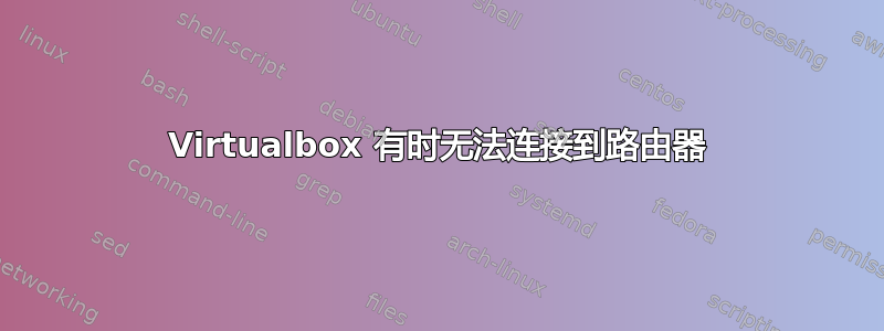 Virtualbox 有时无法连接到路由器