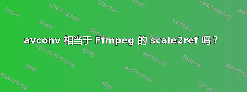 avconv 相当于 Ffmpeg 的 scale2ref 吗？