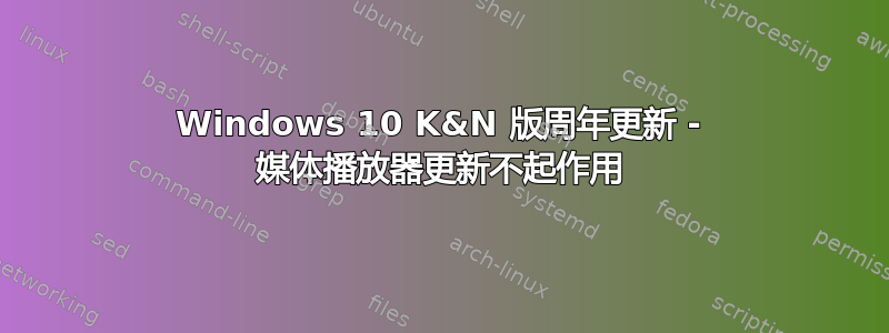 Windows 10 K&N 版周年更新 - 媒体播放器更新不起作用