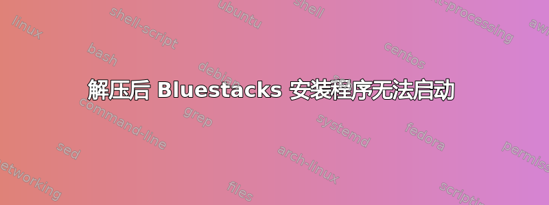 解压后 Bluestacks 安装程序无法启动