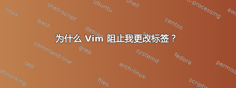 为什么 Vim 阻止我更改标签？