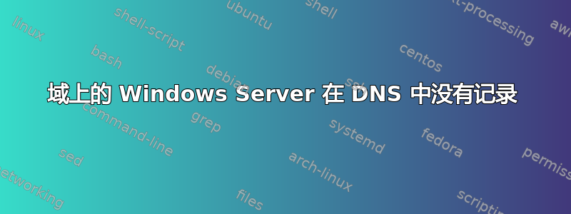 域上的 Windows Server 在 DNS 中没有记录