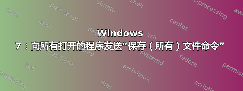 Windows 7：向所有打开的程序发送“保存（所有）文件命令”