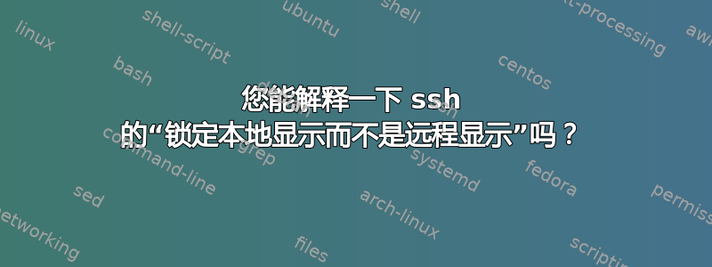 您能解释一下 ssh 的“锁定本地显示而不是远程显示”吗？