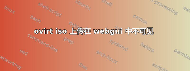 ovirt iso 上传在 webgui 中不可见