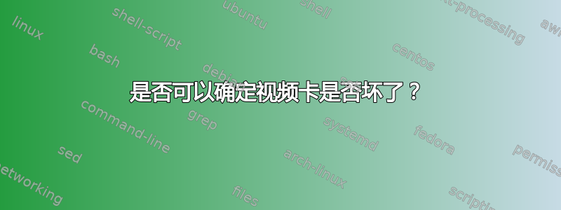 是否可以确定视频卡是否坏了？