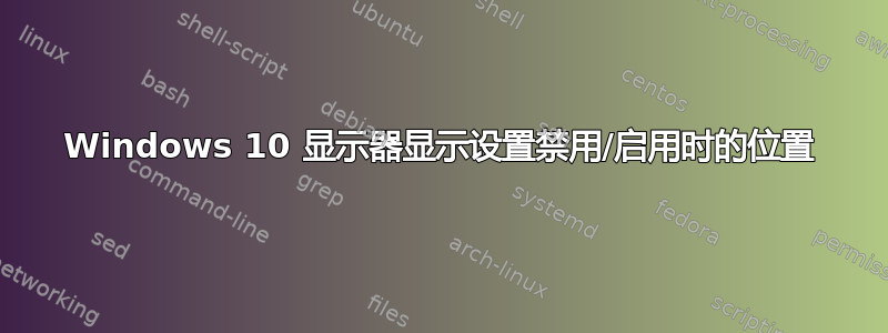 Windows 10 显示器显示设置禁用/启用时的位置