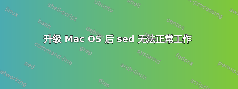 升级 Mac OS 后 sed 无法正常工作