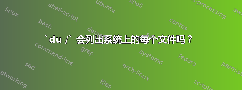 `du /` 会列出系统上的每个文件吗？