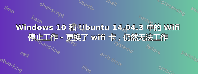 Windows 10 和 Ubuntu 14.04.3 中的 Wifi 停止工作 - 更换了 wifi 卡，仍然无法工作