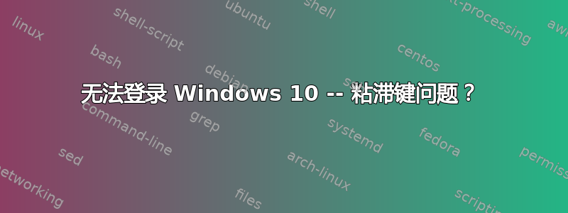 无法登录 Windows 10 -- 粘滞键问题？