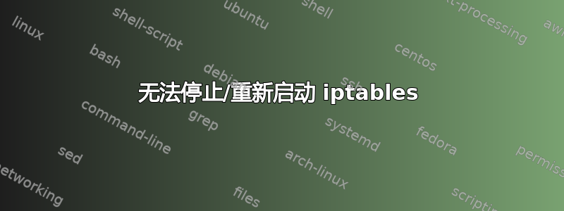 无法停止/重新启动 iptables