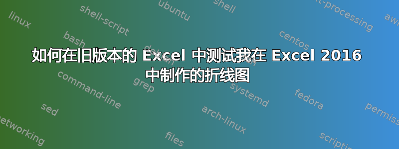 如何在旧版本的 Excel 中测试我在 Excel 2016 中制作的折线图