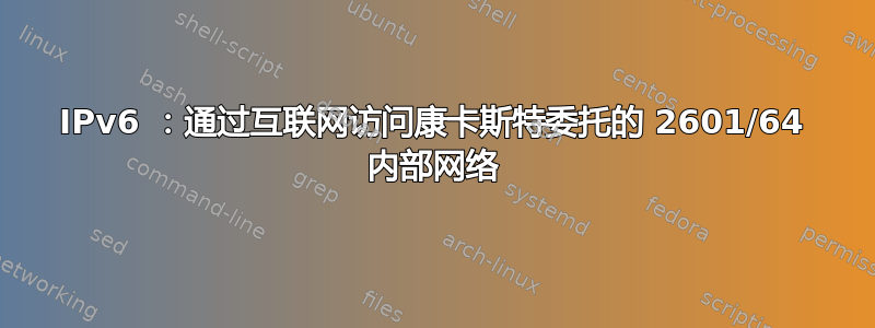 IPv6 ：通过互联网访问康卡斯特委托的 2601/64 内部网络