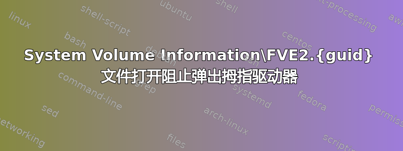 System Volume Information\FVE2.{guid} 文件打开阻止弹出拇指驱动器