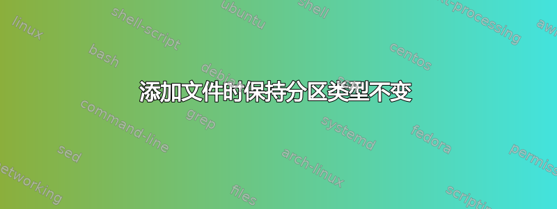 添加文件时保持分区类型不变