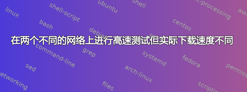 在两个不同的网络上进行高速测试但实际下载速度不同