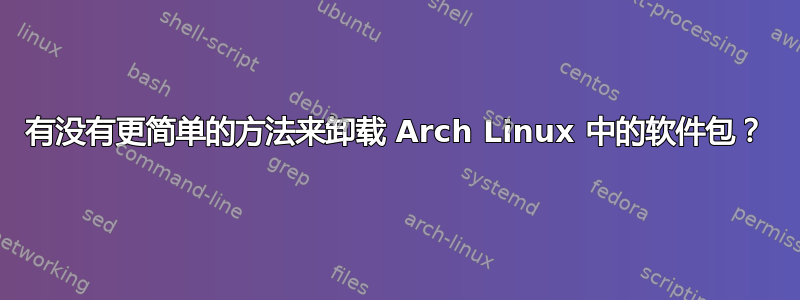 有没有更简单的方法来卸载 Arch Linux 中的软件包？