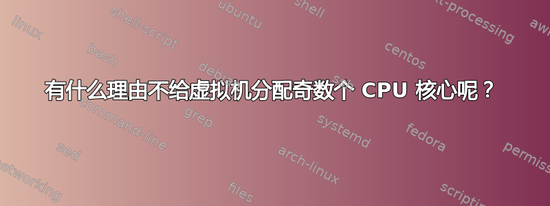 有什么理由不给虚拟机分配奇数个 CPU 核心呢？