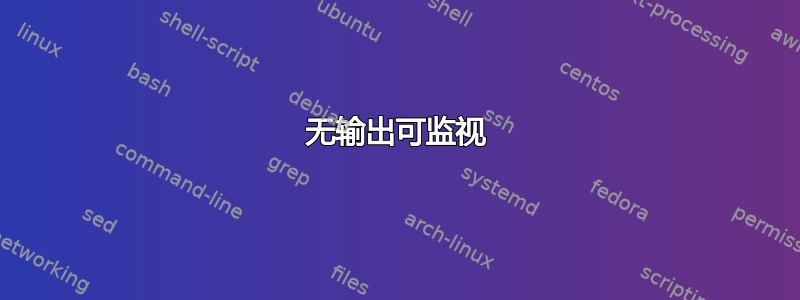 无输出可监视