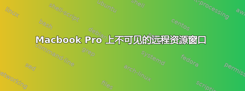 Macbook Pro 上不可见的远程资源窗口