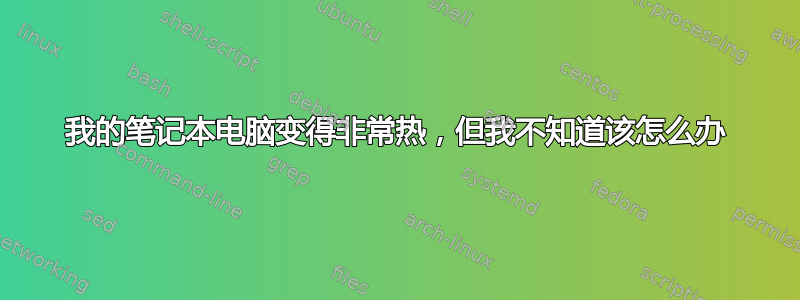 我的笔记本电脑变得非常热，但我不知道该怎么办