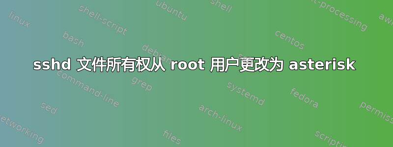 sshd 文件所有权从 root 用户更改为 asterisk