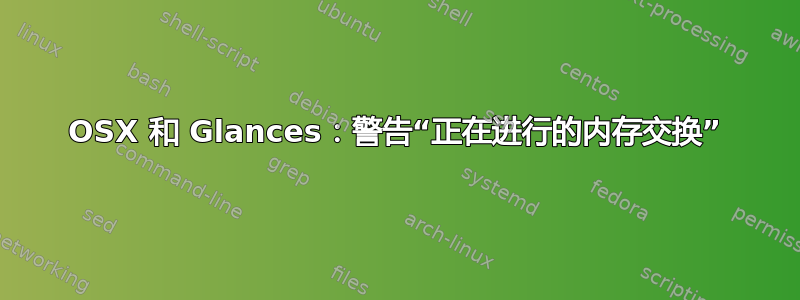 OSX 和 Glances：警告“正在进行的内存交换”