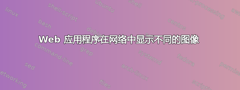 Web 应用程序在网络中显示不同的图像