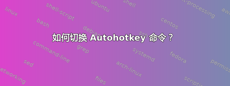 如何切换 Autohotkey 命令？