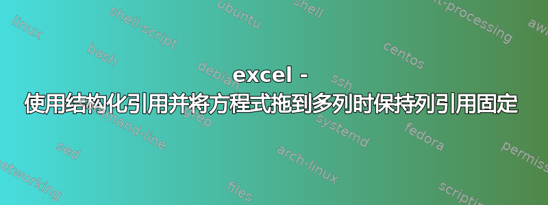 excel - 使用结构化引用并将方程式拖到多列时保持列引用固定