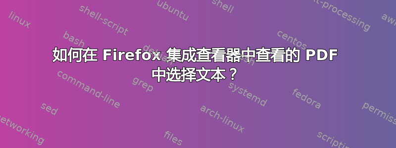 如何在 Firefox 集成查看器中查看的 PDF 中选择文本？