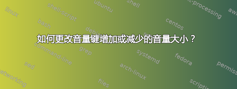 如何更改音量键增加或减少的音量大小？