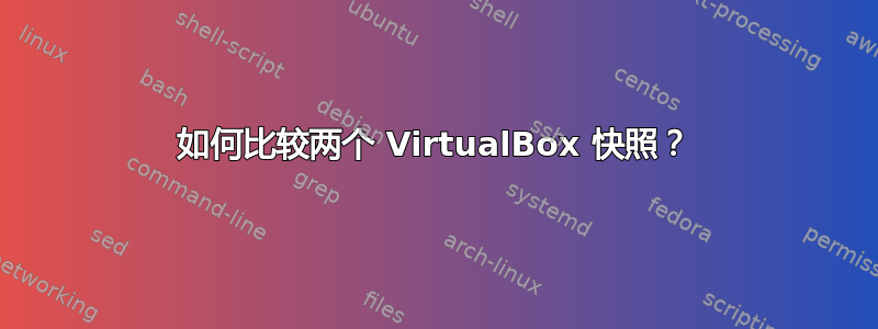 如何比较两个 VirtualBox 快照？