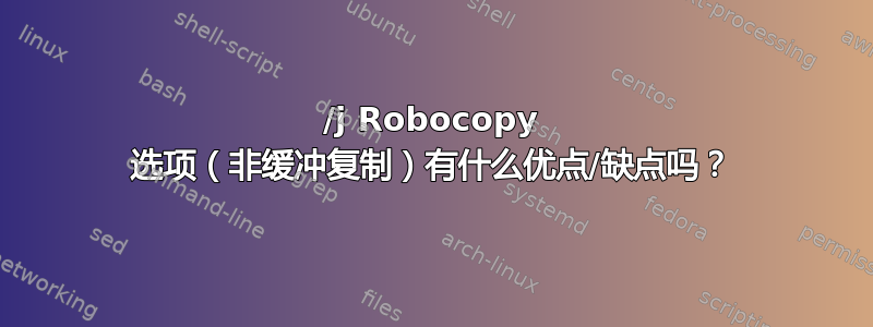 /j Robocopy 选项（非缓冲复制）有什么优点/缺点吗？