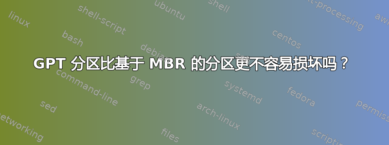 GPT 分区比基于 MBR 的分区更不容易损坏吗？