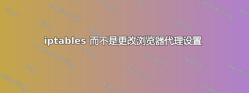 iptables 而不是更改浏览器代理设置